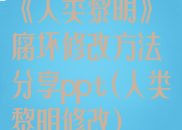 《人类黎明》腐坏修改方法分享ppt(人类黎明修改)