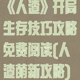 《人渣》开局生存技巧攻略免费阅读(人渣萌新攻略)
