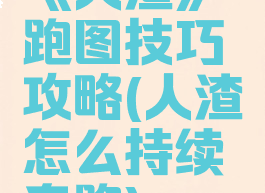 《人渣》跑图技巧攻略(人渣怎么持续奔跑)