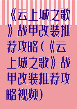 《云上城之歌》战甲改装推荐攻略(《云上城之歌》战甲改装推荐攻略视频)