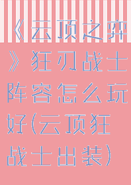 《云顶之弈》狂刃战士阵容怎么玩好(云顶狂战士出装)