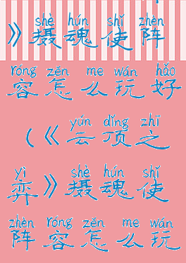 《云顶之弈》摄魂使阵容怎么玩好(《云顶之弈》摄魂使阵容怎么玩好)
