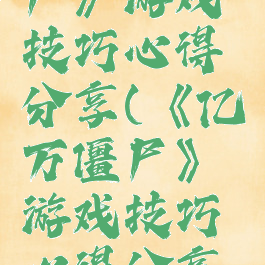 《亿万僵尸》游戏技巧心得分享(《亿万僵尸》游戏技巧心得分享视频)