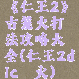 《仁王2》古笼火打法攻略大全(仁王2dlc篝火)