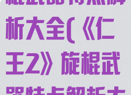《仁王2》旋棍武器特点解析大全(《仁王2》旋棍武器特点解析大全)