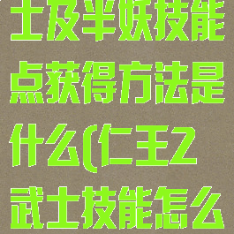 《仁王2》武士及半妖技能点获得方法是什么(仁王2武士技能怎么加贴吧)