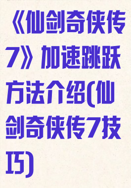 《仙剑奇侠传7》加速跳跃方法介绍(仙剑奇侠传7技巧)