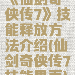 《仙剑奇侠传7》技能释放方法介绍(仙剑奇侠传7技能界面)