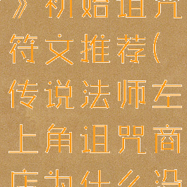 《传说法师》初始诅咒符文推荐(传说法师左上角诅咒商店为什么没了)