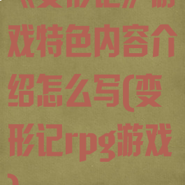 《变形记》游戏特色内容介绍怎么写(变形记rpg游戏)