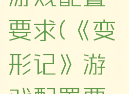 《变形记》游戏配置要求(《变形记》游戏配置要求)