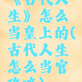 《古代人生》怎么当皇上的(古代人生怎么当官攻略)