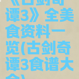 《古剑奇谭3》全美食资料一览(古剑奇谭3食谱大全)