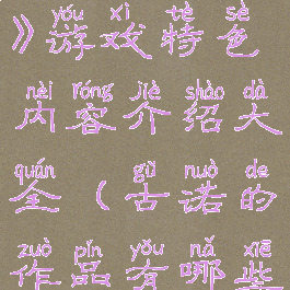 《古诺希亚》游戏特色内容介绍大全(古诺的作品有哪些)