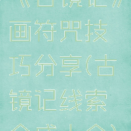 《古镜记》画符咒技巧分享(古镜记线索合成大全)
