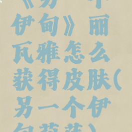 《另一个伊甸》丽瓦雅怎么获得皮肤(另一个伊甸莉莲)