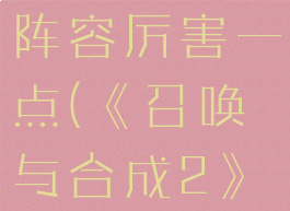 《召唤与合成2》什么阵容厉害一点(《召唤与合成2》什么阵容厉害一点啊)