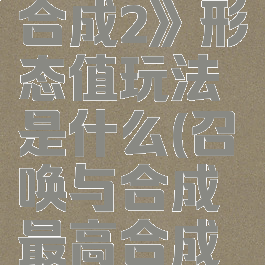 《召唤与合成2》形态值玩法是什么(召唤与合成最高合成形态)