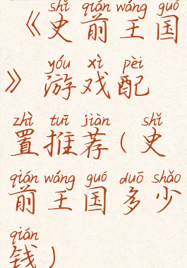 《史前王国》游戏配置推荐(史前王国多少钱)