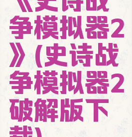 《史诗战争模拟器2》(史诗战争模拟器2破解版下载)