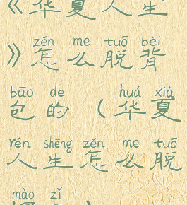 《华夏人生》怎么脱背包的(华夏人生怎么脱帽子)