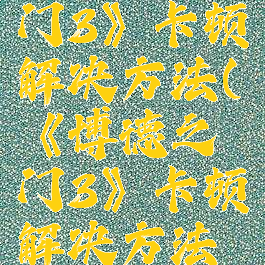 《博德之门3》卡顿解决方法(《博德之门3》卡顿解决方法在哪)