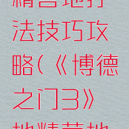 《博德之门3》地精营地打法技巧攻略(《博德之门3》地精营地打法技巧攻略图)