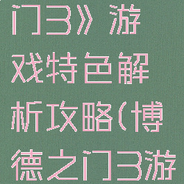 《博德之门3》游戏特色解析攻略(博德之门3游戏视频)