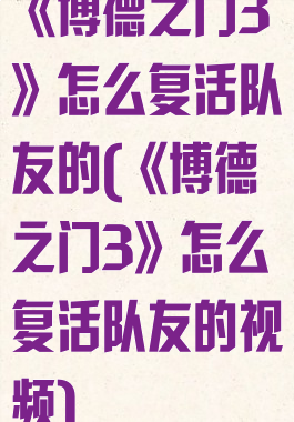 《博德之门3》怎么复活队友的(《博德之门3》怎么复活队友的视频)
