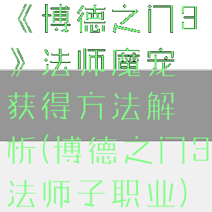 《博德之门3》法师魔宠获得方法解析(博德之门3法师子职业)