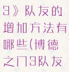 《博德之门3》队友的增加方法有哪些(博德之门3队友攻略)