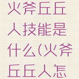 《原神》火斧丘丘人技能是什么(火斧丘丘人怎么打)