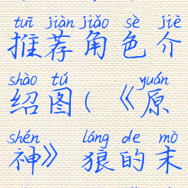 《原神》狼的末路推荐角色介绍图(《原神》狼的末路推荐角色介绍图)