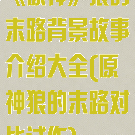 《原神》狼的末路背景故事介绍大全(原神狼的末路对比试作)