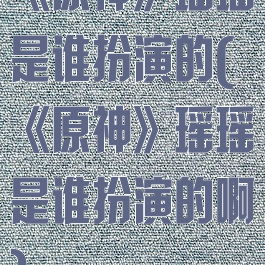 《原神》瑶瑶是谁扮演的(《原神》瑶瑶是谁扮演的啊)