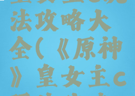 《原神》皇女主c玩法攻略大全(《原神》皇女主c玩法攻略大全)