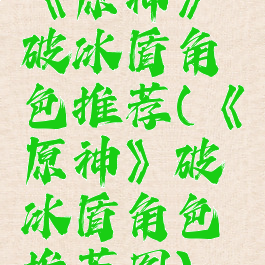 《原神》破冰盾角色推荐(《原神》破冰盾角色推荐图)