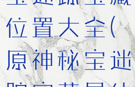 《原神》秘宝迷踪宝藏位置大全(原神秘宝迷踪宝藏是什么)