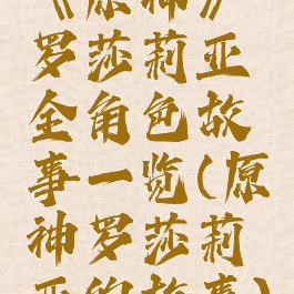 《原神》罗莎莉亚全角色故事一览(原神罗莎莉亚的故事)