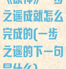 《原神》一步之遥成就怎么完成的(一步之遥的下一句是什么)
