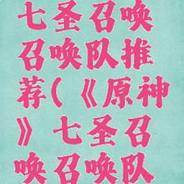《原神》七圣召唤召唤队推荐(《原神》七圣召唤召唤队推荐攻略)