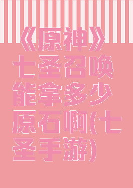 《原神》七圣召唤能拿多少原石啊(七圣手游)