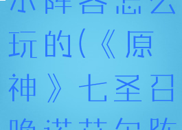 《原神》七圣召唤诺艾尔阵容怎么玩的(《原神》七圣召唤诺艾尔阵容怎么玩的好)