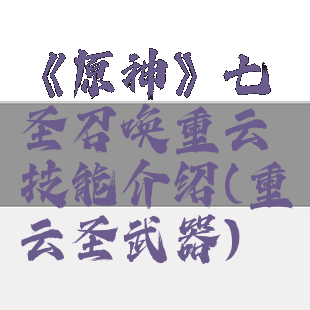 《原神》七圣召唤重云技能介绍(重云圣武器)