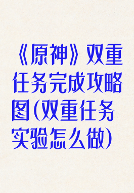 《原神》双重任务完成攻略图(双重任务实验怎么做)