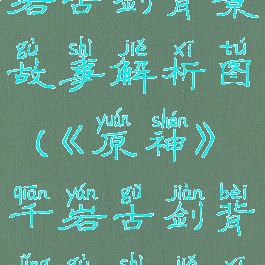 《原神》千岩古剑背景故事解析图(《原神》千岩古剑背景故事解析图片)