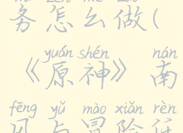 《原神》南风与冒险任务怎么做(《原神》南风与冒险任务怎么做视频)