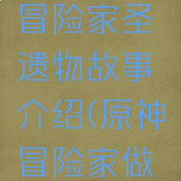 《原神》冒险家圣遗物故事介绍(原神冒险家做什么任务)