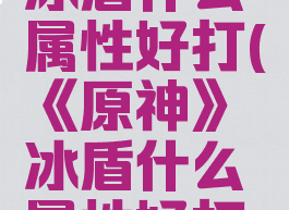 《原神》冰盾什么属性好打(《原神》冰盾什么属性好打一下)