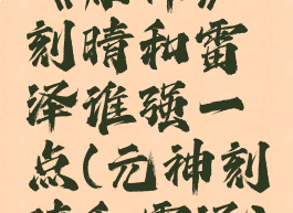 《原神》刻晴和雷泽谁强一点(元神刻晴和雷泽)